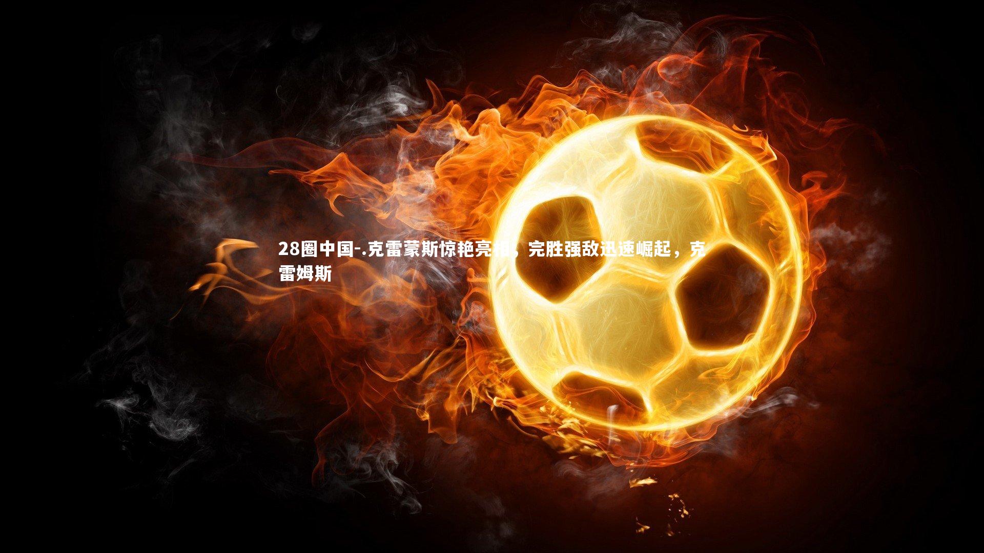 .克雷蒙斯惊艳亮相，完胜强敌迅速崛起，克雷姆斯