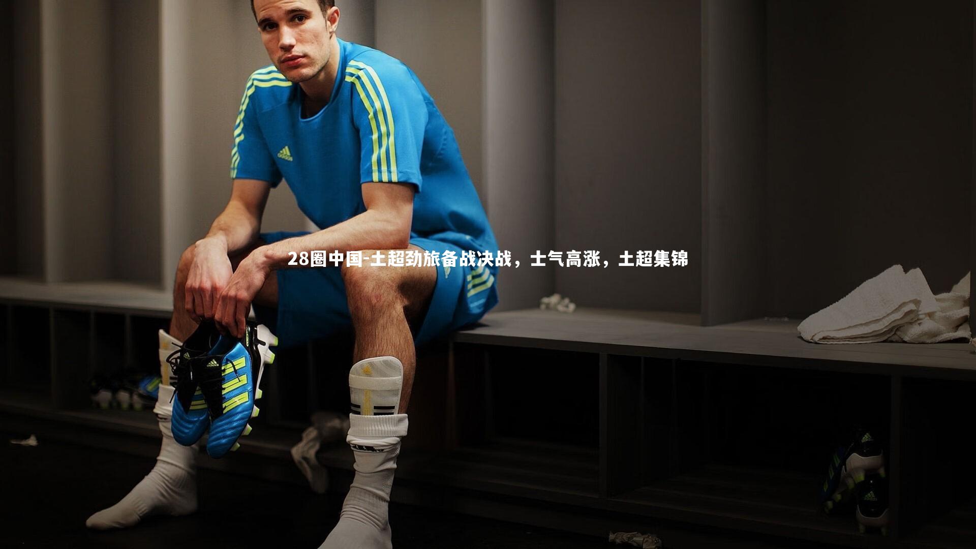 28圈中国-土超劲旅备战决战，士气高涨，土超集锦