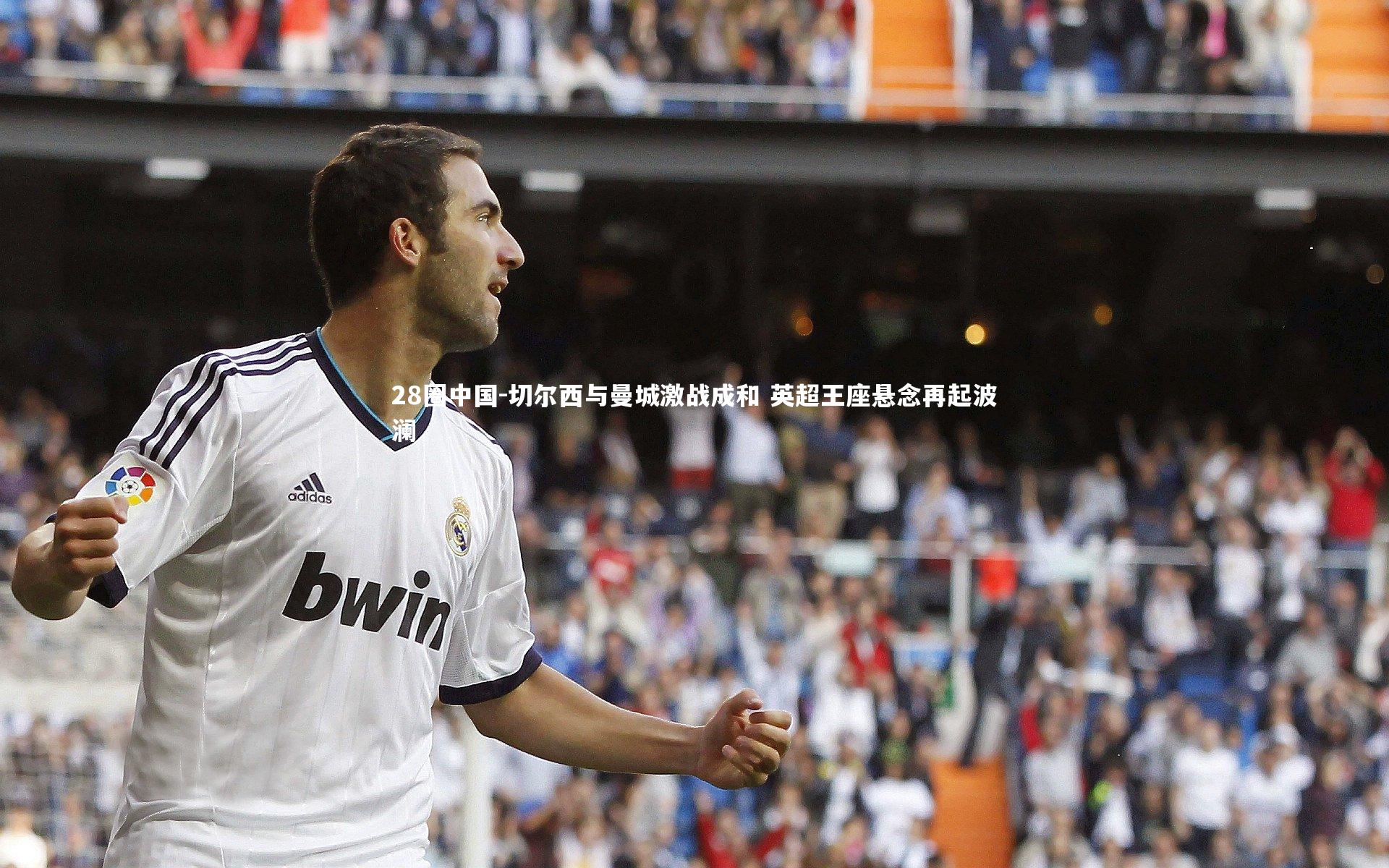 切尔西与曼城激战成和 英超王座悬念再起波澜