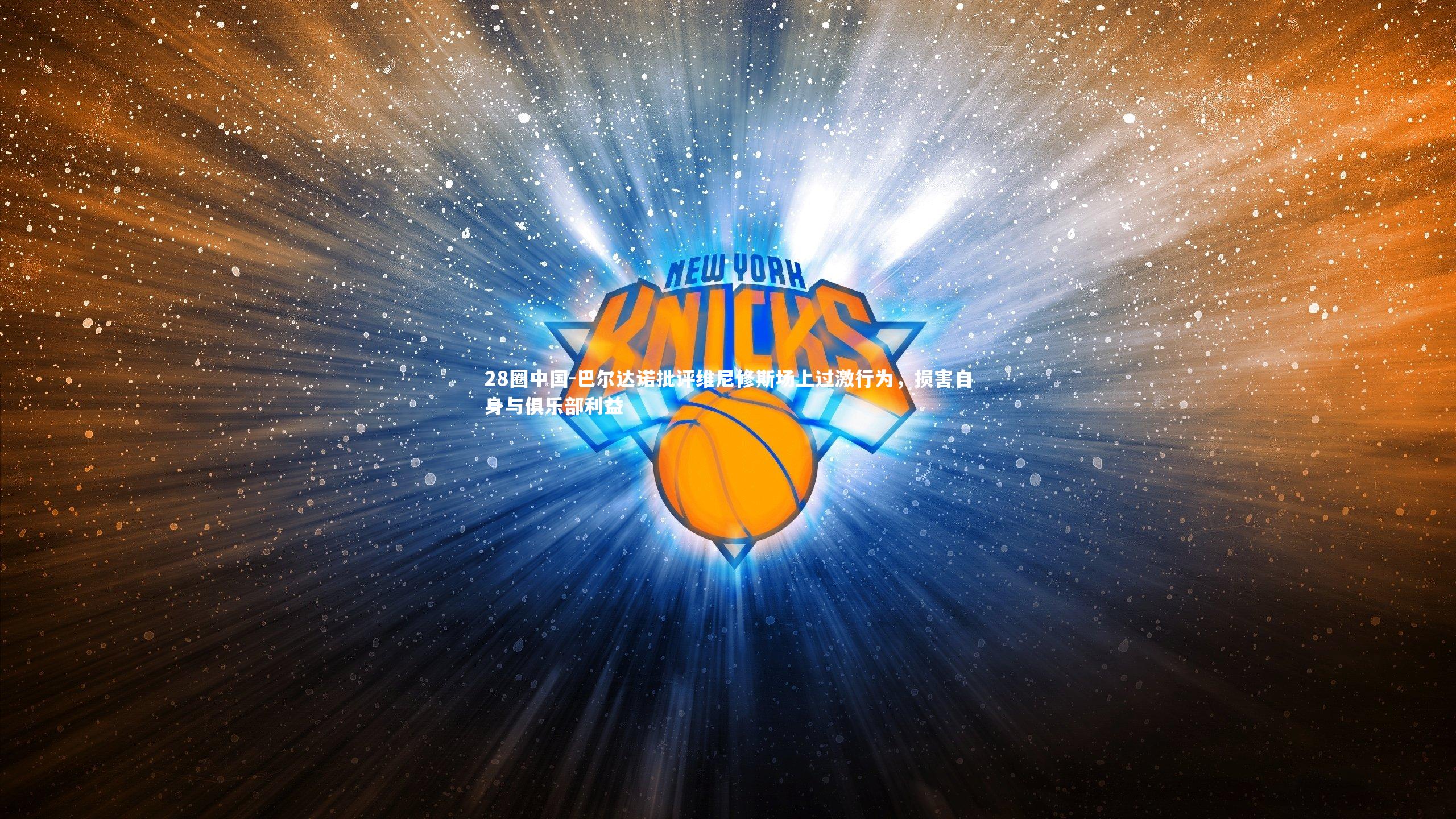 巴尔达诺批评维尼修斯场上过激行为，损害自身与俱乐部利益