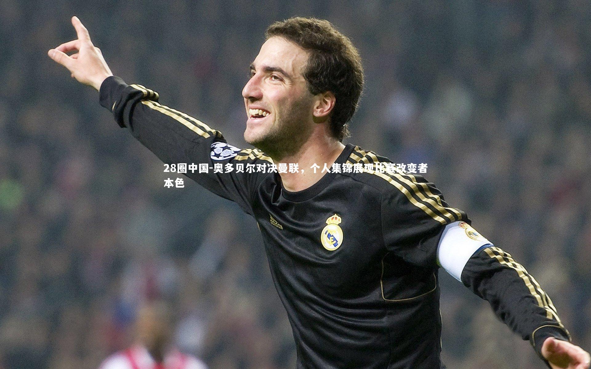 奥多贝尔对决曼联，个人集锦展现比赛改变者本色