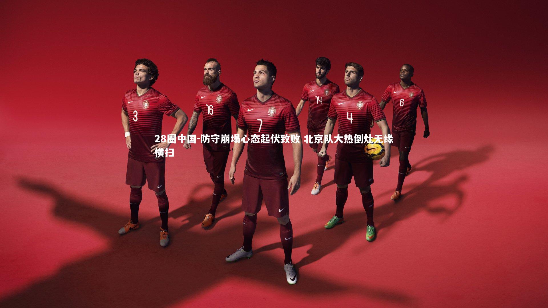 28圈中国-防守崩塌心态起伏致败 北京队大热倒灶无缘横扫