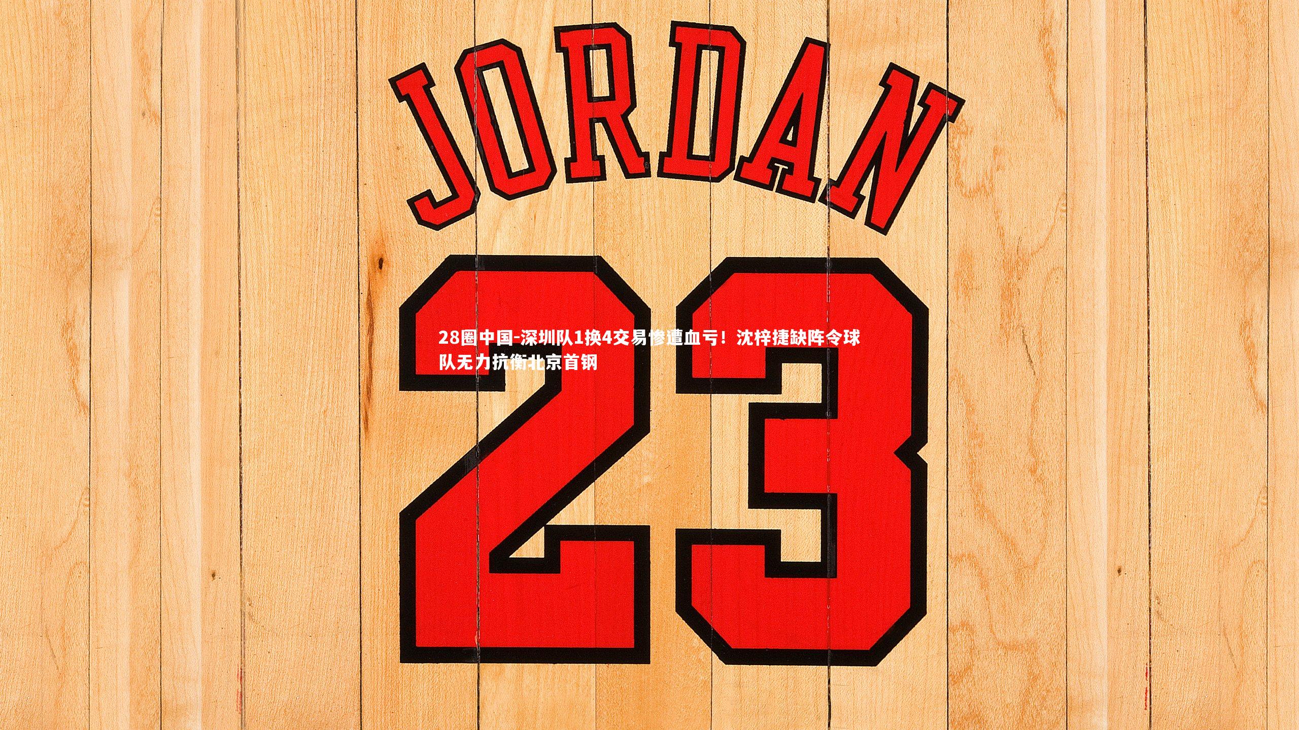 深圳队1换4交易惨遭血亏！沈梓捷缺阵令球队无力抗衡北京首钢