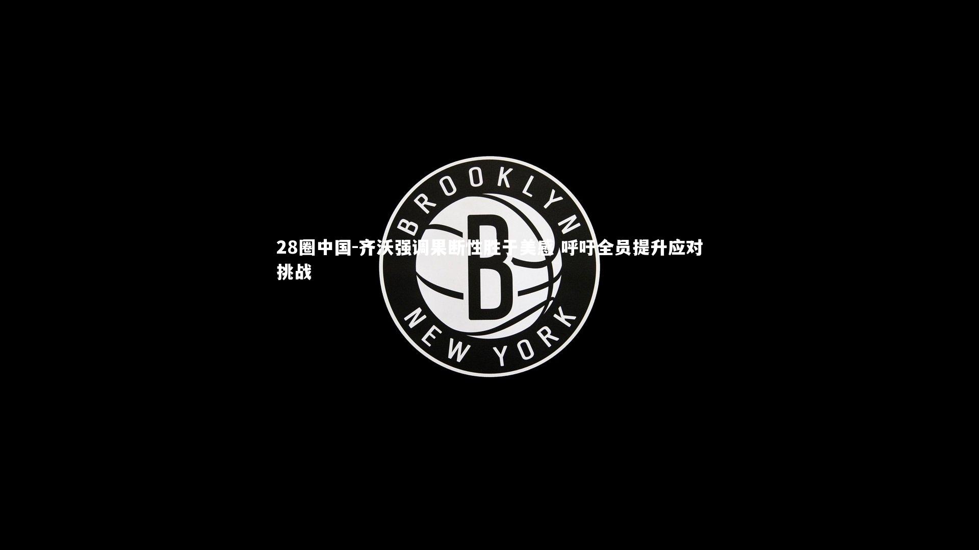 齐沃强调果断性胜于美感 呼吁全员提升应对挑战